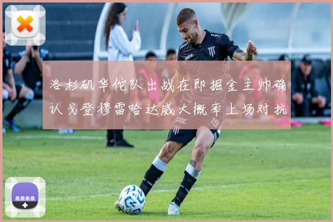 洛杉矶华佗队出战在即掘金主帅确认戈登穆雷哈达威大概率上场对抗湖人