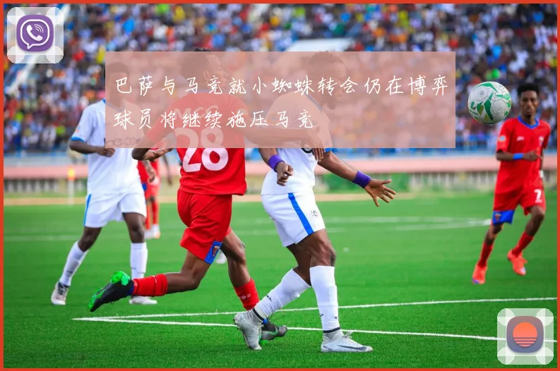 巴萨与马竞就小蜘蛛转会仍在博弈球员将继续施压马竞