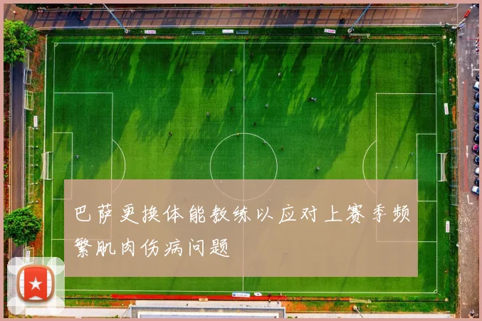 巴萨更换体能教练以应对上赛季频繁肌肉伤病问题