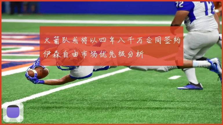 火箭队或将以四年八千万合同签约伊森自由市场优先级分析