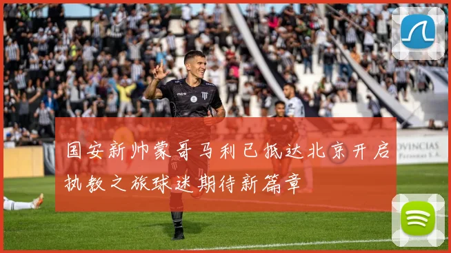 国安新帅蒙哥马利已抵达北京开启执教之旅球迷期待新篇章