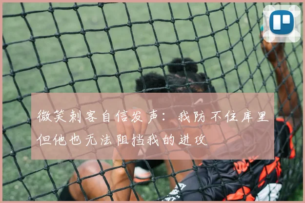 微笑刺客自信发声：我防不住库里但他也无法阻挡我的进攻