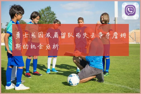 勇士或因浓眉留队而失去争夺詹姆斯的机会分析