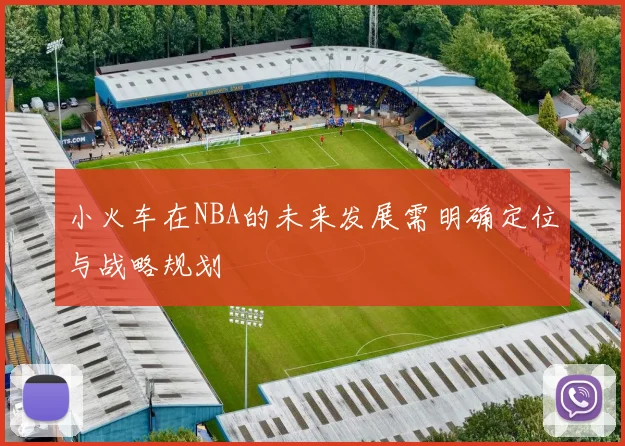 小火车在NBA的未来发展需明确定位与战略规划
