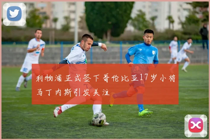利物浦正式签下哥伦比亚17岁小将马丁内斯引发关注