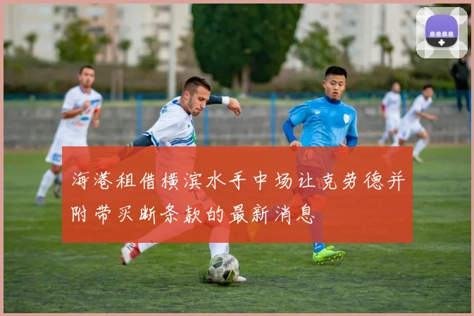 海港租借横滨水手中场让克劳德并附带买断条款的最新消息