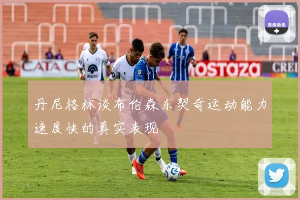 丹尼格林谈布伦森东契奇运动能力速度快的真实表现