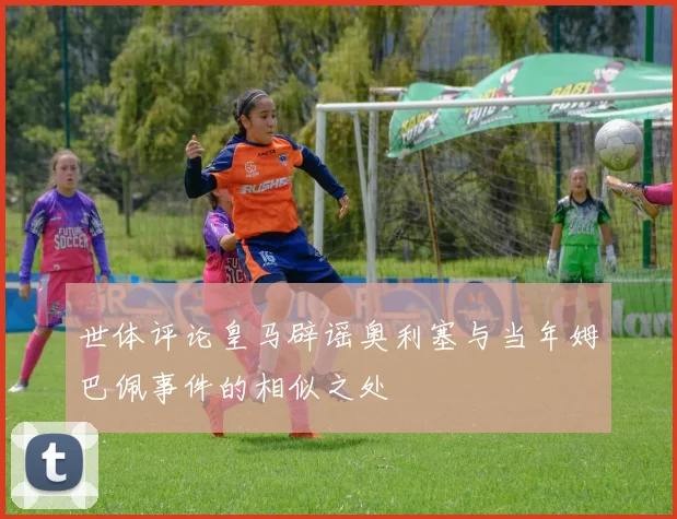 世体评论皇马辟谣奥利塞与当年姆巴佩事件的相似之处
