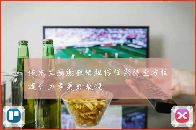 依木兰感谢教练组信任期待全方位提升力争更好表现