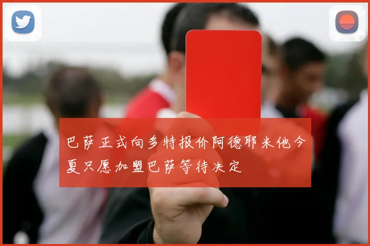 巴萨正式向多特报价阿德耶米他今夏只愿加盟巴萨等待决定