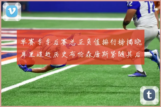 单赛季季后赛总正负值排行榜揭晓库里追赶历史布伦森唐斯紧随其后